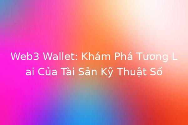 Web3 Wallet: Khám Phá Tương Lai Của Tài Sản Kỹ Thuật Số 🌐💰