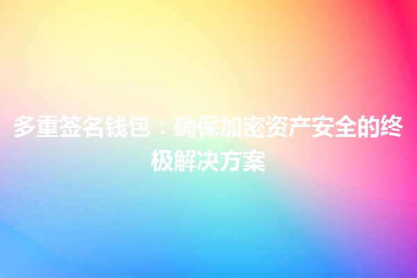 多重签名钱包：确保加密资产安全的终极解决方案 🔒💰