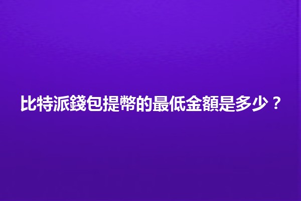 比特派錢包提幣的最低金額是多少🌟？