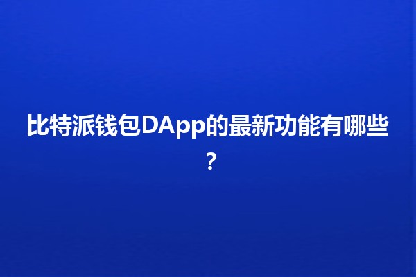 比特派钱包DApp的最新功能有哪些？🚀💼