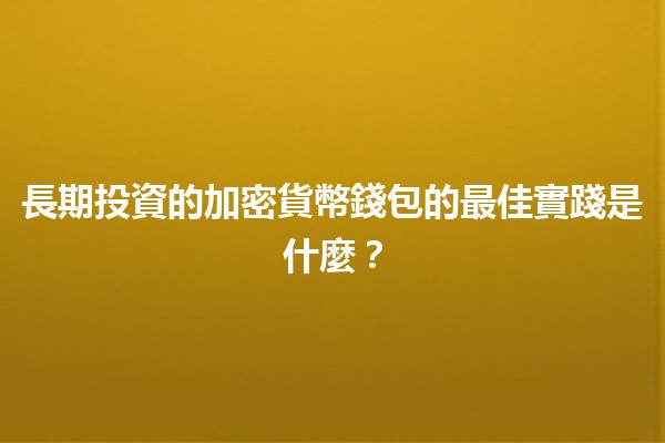 長期投資的加密貨幣錢包的最佳實踐是什麼？💰🔒