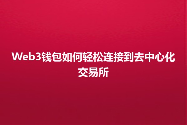 Web3钱包如何轻松连接到去中心化交易所 🚀🔗