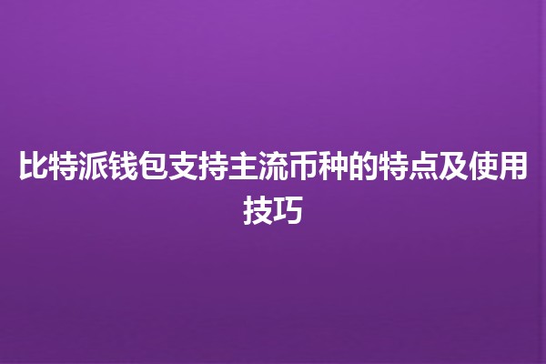 比特派钱包支持主流币种的特点及使用技巧💰🚀