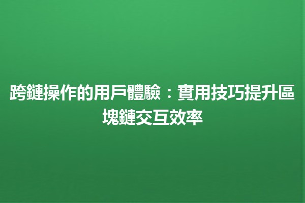 跨鏈操作的用戶體驗：實用技巧提升區塊鏈交互效率 🚀🌉