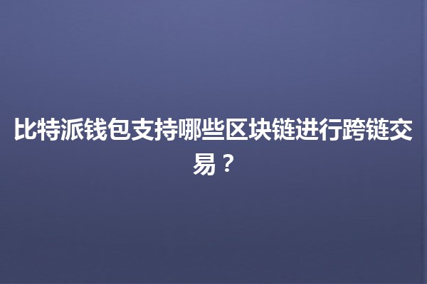 比特派钱包支持哪些区块链进行跨链交易？🌐💰