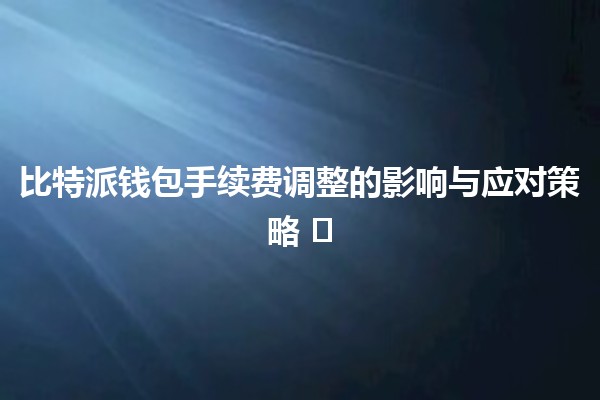 比特派钱包手续费调整的影响与应对策略 💰⚖️