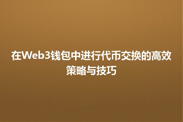 💱 在Web3钱包中进行代币交换的高效策略与技巧