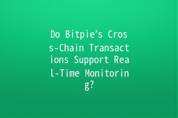 Do Bitpie’s Cross-Chain Transactions Support Real-Time Monitoring? 🤔🔍