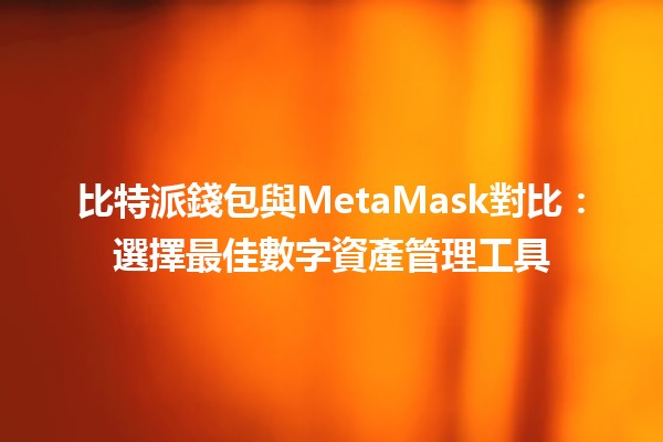 比特派錢包與MetaMask對比：選擇最佳數字資產管理工具💰🔐