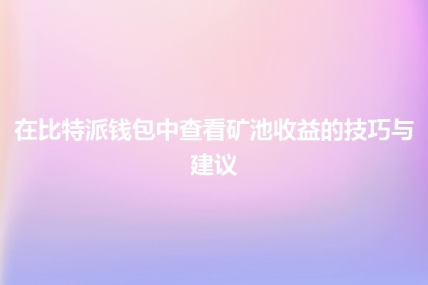 在比特派钱包中查看矿池收益的技巧与建议 💰📊