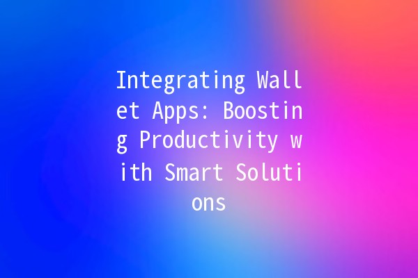 Integrating Wallet Apps: Boosting Productivity with Smart Solutions 💳✨