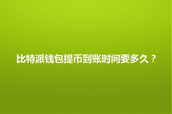 比特派钱包提币到账时间要多久？⏰💰