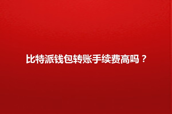 比特派钱包转账手续费高吗？💰📈