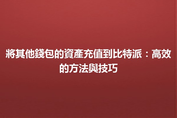 將其他錢包的資產充值到比特派💰：高效的方法與技巧