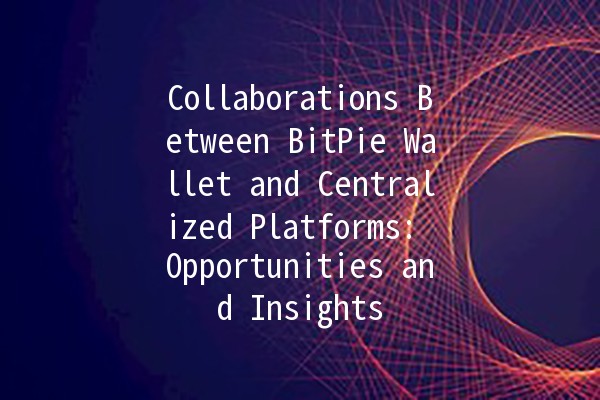 Collaborations Between BitPie Wallet and Centralized Platforms: Opportunities and Insights 🪙🤝