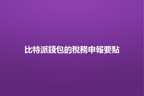 比特派錢包的稅務申報要點💼💰