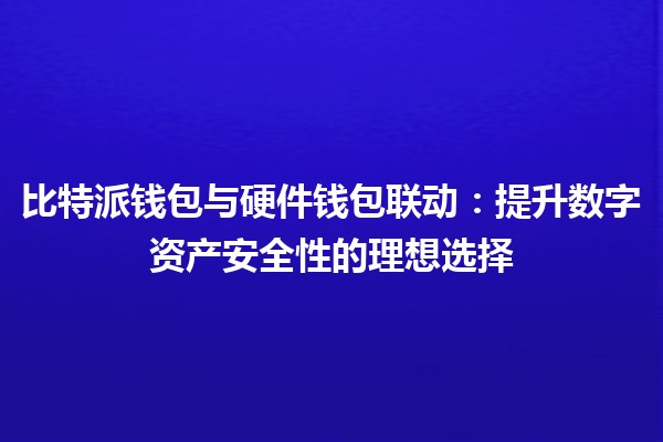 比特派钱包与硬件钱包联动：提升数字资产安全性的理想选择🔐💰