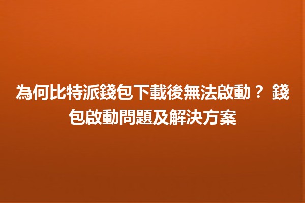 為何比特派錢包下載後無法啟動？🔑 錢包啟動問題及解決方案