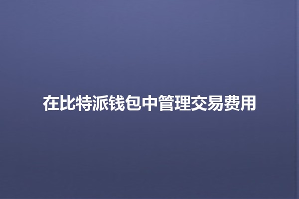 在比特派钱包中管理交易费用💰📉