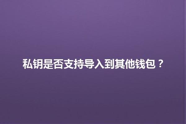 私钥是否支持导入到其他钱包？🔑💼