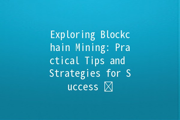 Exploring Blockchain Mining: Practical Tips and Strategies for Success ⛏️💡