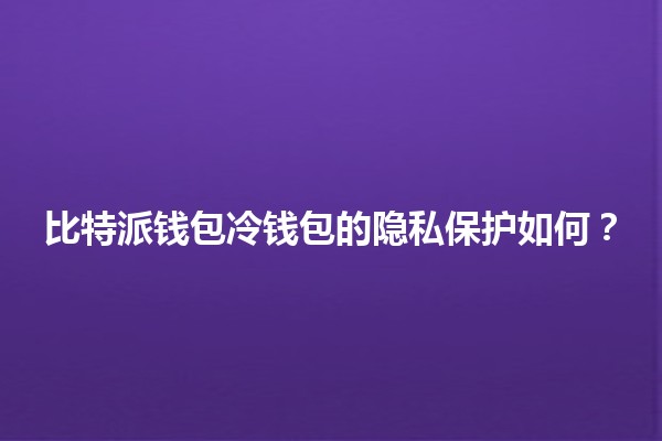 比特派钱包冷钱包的隐私保护如何? 比特派钱包冷钱包的隐私保护如何?