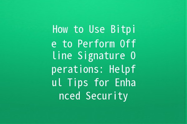 How to Use Bitpie to Perform Offline Signature Operations: Helpful Tips for Enhanced Security 🔒✨