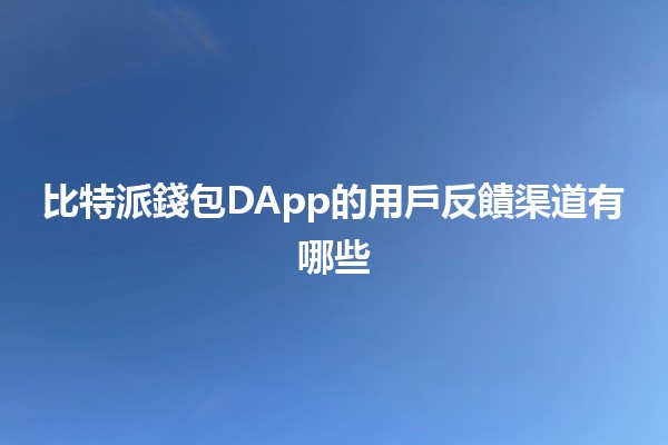 比特派錢包DApp的用戶反饋渠道有哪些✨🪙