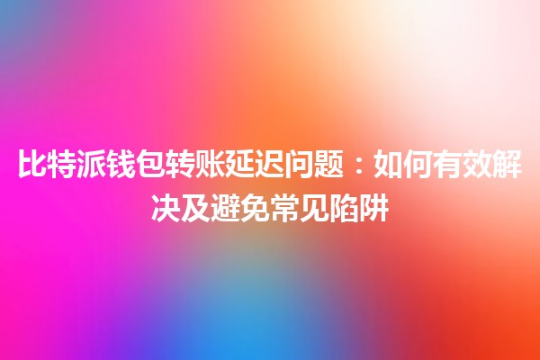 比特派钱包转账延迟问题：如何有效解决及避免常见陷阱 💰🚀