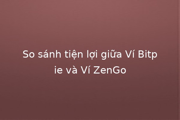 So sánh tiện lợi giữa Ví Bitpie và Ví ZenGo 💰✨