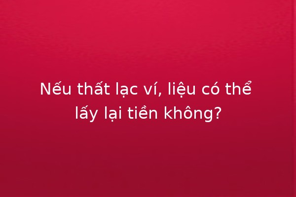 Nếu thất lạc ví, liệu có thể lấy lại tiền không? 💸🔍