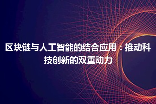 区块链与人工智能的结合应用：推动科技创新的双重动力 🔗🤖