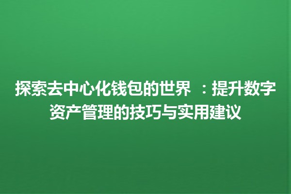 探索去中心化钱包的世界 🌐💰：提升数字资产管理的技巧与实用建议