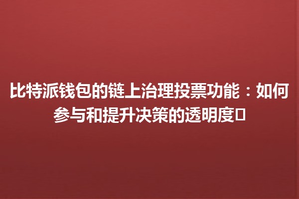 比特派钱包的链上治理投票功能：如何参与和提升决策的透明度🗳️💡