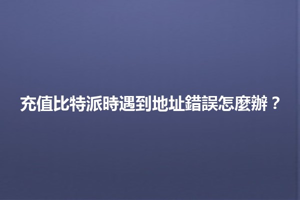 充值比特派時遇到地址錯誤怎麼辦？🔍💡