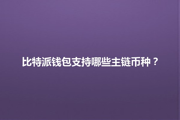 比特派钱包支持哪些主链币种？💰🌐