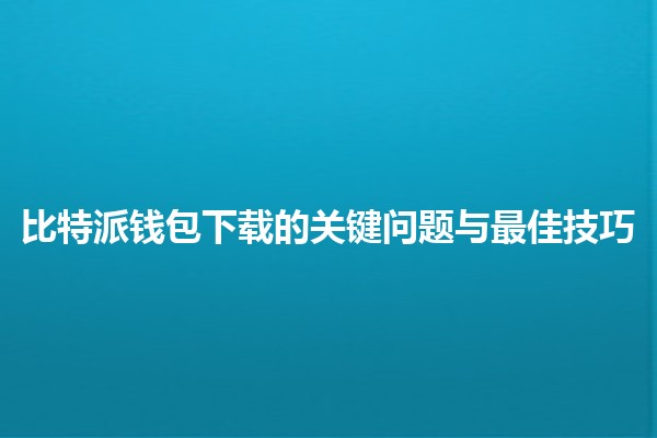 🔐 比特派钱包下载的关键问题与最佳技巧