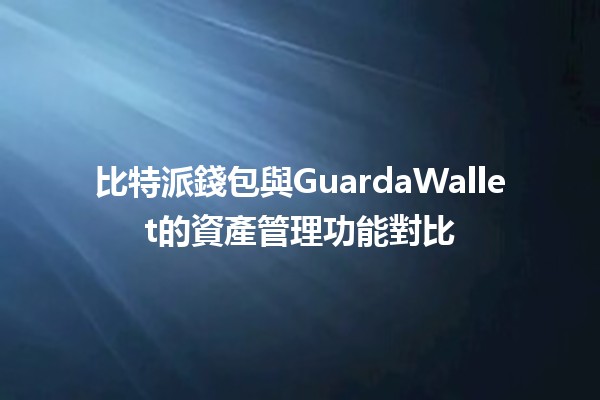 比特派錢包與GuardaWallet的資產管理功能對比 💰📊