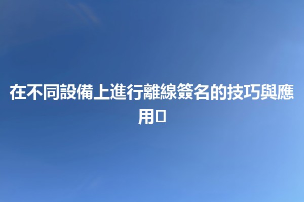 在不同設備上進行離線簽名的技巧與應用✍️📱💻