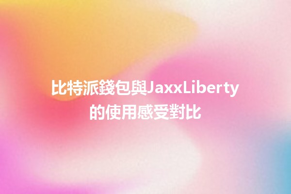 比特派錢包與JaxxLiberty的使用感受對比 💰🔑