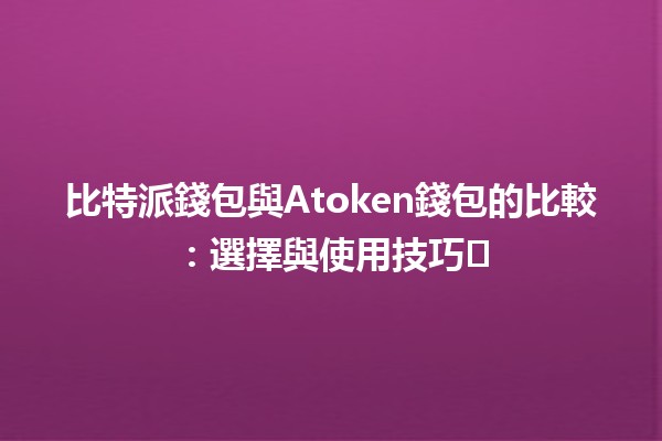 比特派錢包與Atoken錢包的比較：選擇與使用技巧💰⚖️