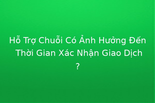 Hỗ Trợ Chuỗi Có Ảnh Hưởng Đến Thời Gian Xác Nhận Giao Dịch? 🤔💰