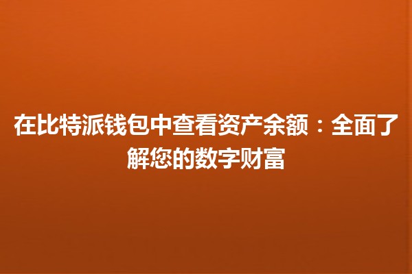 在比特派钱包中查看资产余额:全面了解您的数字财富 在比特派钱包中查看资产余额:全面了解您的数字财富