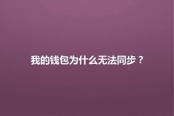 我的钱包为什么无法同步？👜🔄