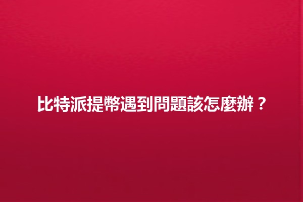 比特派提幣遇到問題該怎麼辦？🤔💰