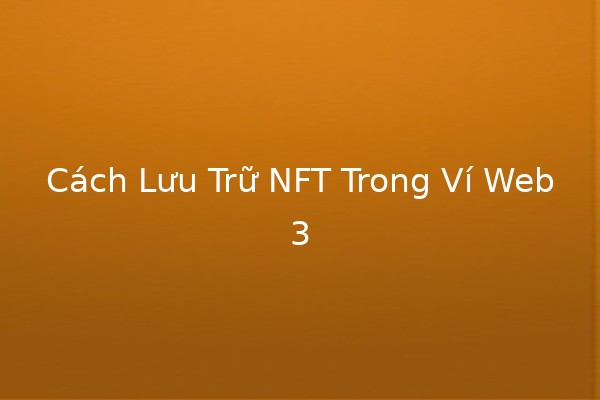 Cách Lưu Trữ NFT Trong Ví Web3 🌐💎