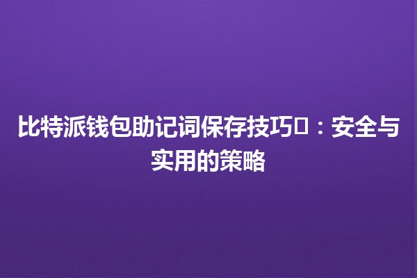 比特派钱包助记词保存技巧🗝️：安全与实用的策略