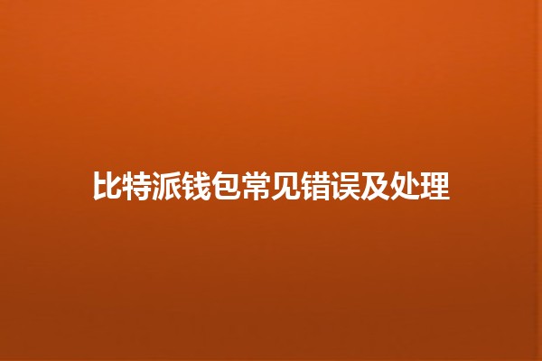 比特派钱包常见错误及处理💼💡