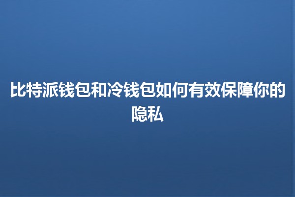 比特派钱包和冷钱包如何有效保障你的隐私 🔒💰