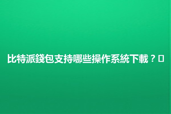 比特派錢包支持哪些操作系統下載？🖥️📱